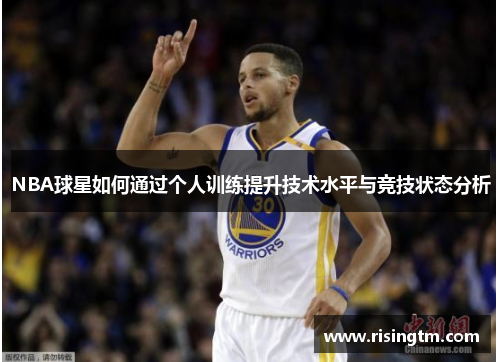 NBA球星如何通过个人训练提升技术水平与竞技状态分析