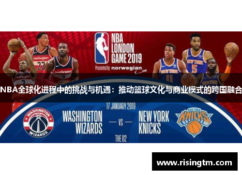 NBA全球化进程中的挑战与机遇：推动篮球文化与商业模式的跨国融合